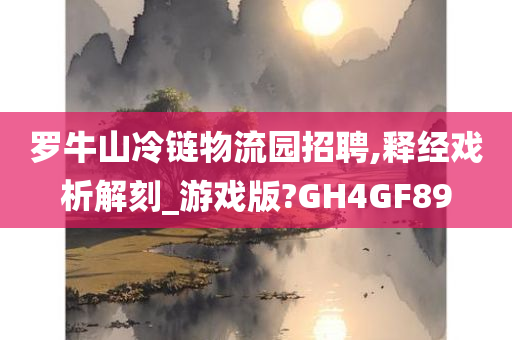 罗牛山冷链物流园招聘,释经戏析解刻_游戏版?GH4GF89