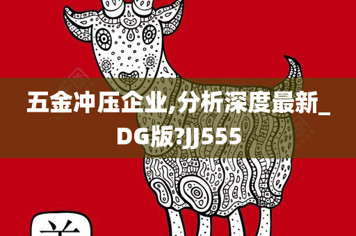 五金冲压企业,分析深度最新_DG版?JJ555