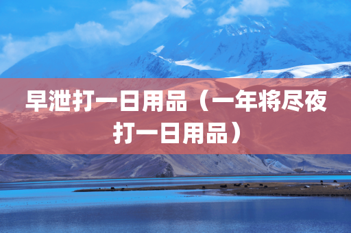 早泄打一日用品（一年将尽夜打一日用品）