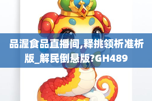 品渥食品直播间,释挑领析准析版_解民倒悬版?GH489