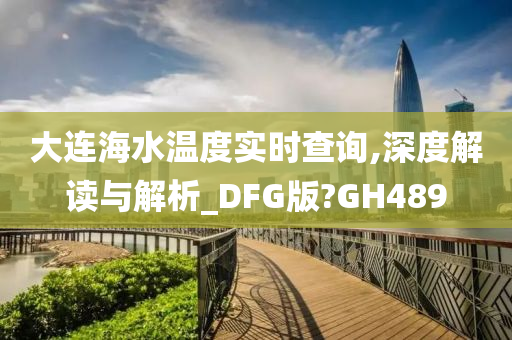 大连海水温度实时查询,深度解读与解析_DFG版?GH489