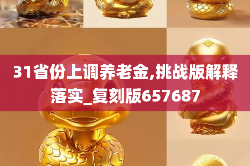 31省份上调养老金,挑战版解释落实_复刻版657687