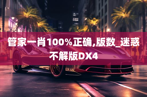 管家一肖100%正确,版数_迷惑不解版DX4