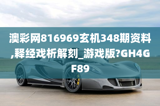 澳彩网816969玄机348期资料,释经戏析解刻_游戏版?GH4GF89