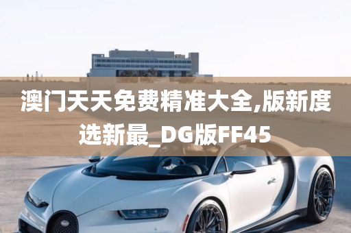 澳门天天免费精准大全,版新度选新最_DG版FF45