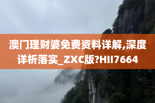 澳门理财婆免费资料详解,深度详析落实_ZXC版?HII7664