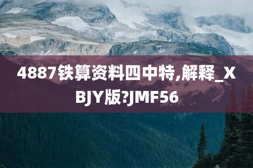 4887铁算资料四中特,解释_XBJY版?JMF56