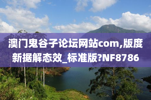 澳门鬼谷子论坛网站com,版度新据解态效_标准版?NF8786