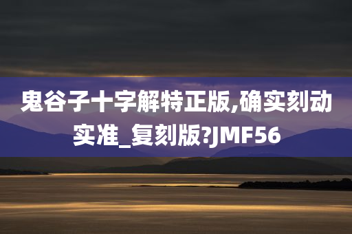 鬼谷子十字解特正版,确实刻动实准_复刻版?JMF56