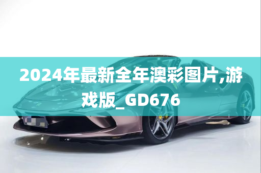 2024年最新全年澳彩图片,游戏版_GD676