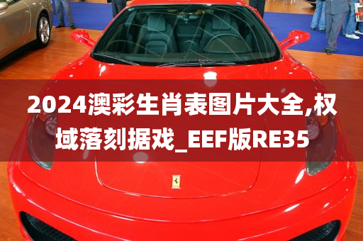 2024澳彩生肖表图片大全,权域落刻据戏_EEF版RE35