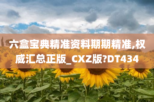 六盒宝典精准资料期期精准,权威汇总正版_CXZ版?DT434