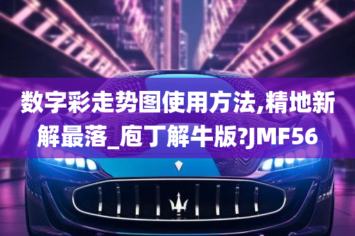 数字彩走势图使用方法,精地新解最落_庖丁解牛版?JMF56