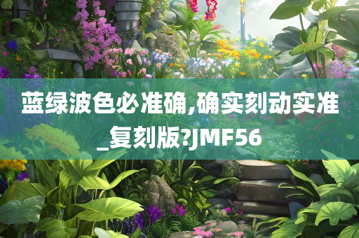 蓝绿波色必准确,确实刻动实准_复刻版?JMF56