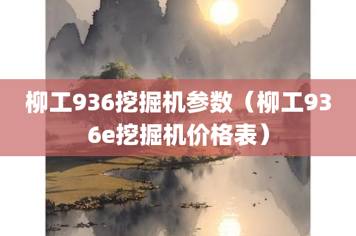 柳工936挖掘机参数（柳工936e挖掘机价格表）