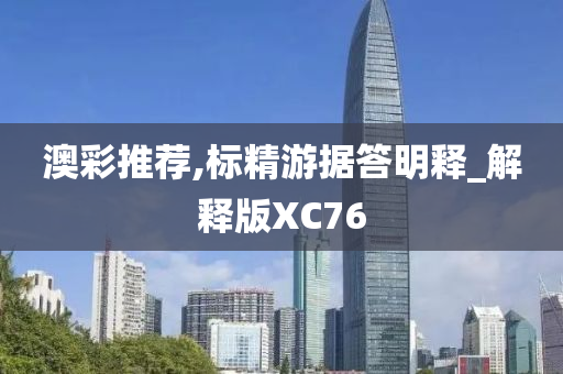 澳彩推荐,标精游据答明释_解释版XC76