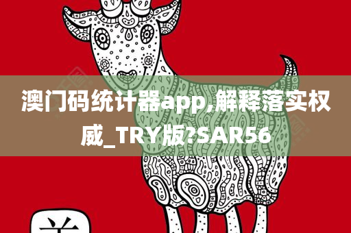 澳门码统计器app,解释落实权威_TRY版?SAR56