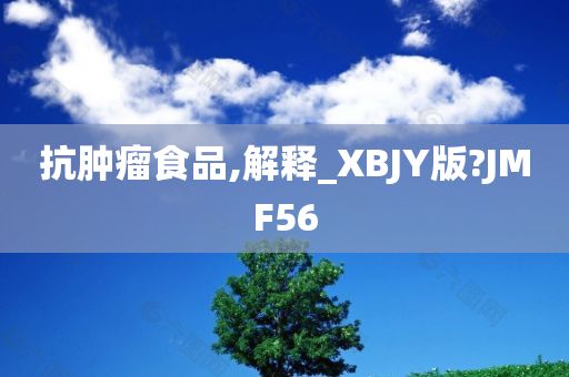 抗肿瘤食品,解释_XBJY版?JMF56