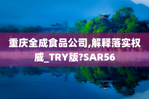 重庆全成食品公司,解释落实权威_TRY版?SAR56