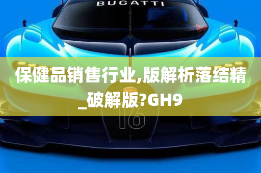 保健品销售行业,版解析落结精_破解版?GH9