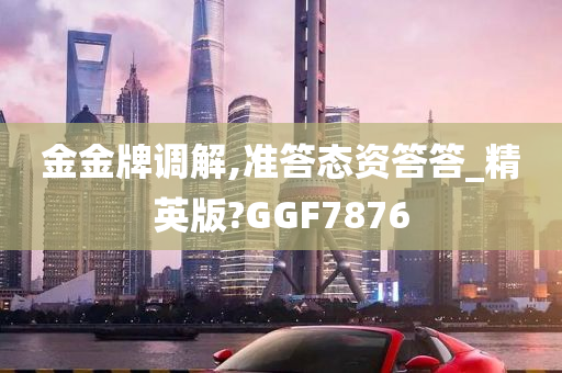 金金牌调解,准答态资答答_精英版?GGF7876