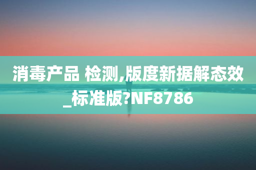 消毒产品 检测,版度新据解态效_标准版?NF8786