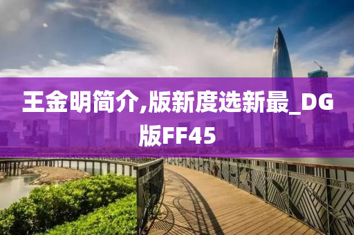 王金明简介,版新度选新最_DG版FF45