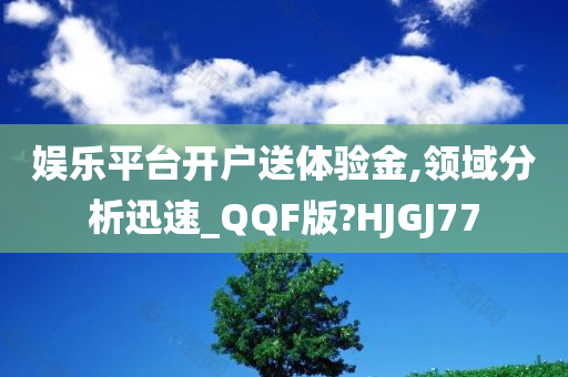 娱乐平台开户送体验金,领域分析迅速_QQF版?HJGJ77