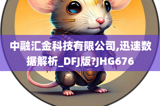 中融汇金科技有限公司,迅速数据解析_DFJ版?JHG676