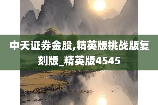 中天证券金股,精英版挑战版复刻版_精英版4545