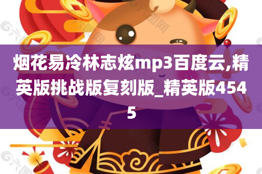 烟花易冷林志炫mp3百度云,精英版挑战版复刻版_精英版4545