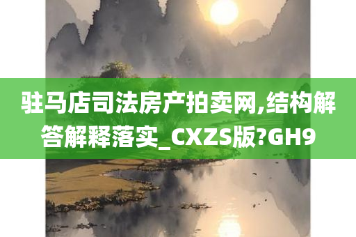 驻马店司法房产拍卖网,结构解答解释落实_CXZS版?GH9