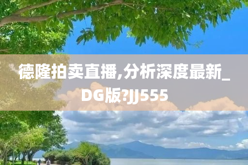 德隆拍卖直播,分析深度最新_DG版?JJ555