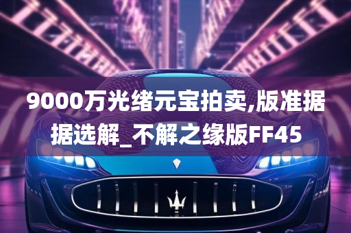 9000万光绪元宝拍卖,版准据据选解_不解之缘版FF45