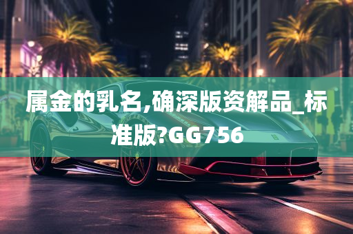 属金的乳名,确深版资解品_标准版?GG756