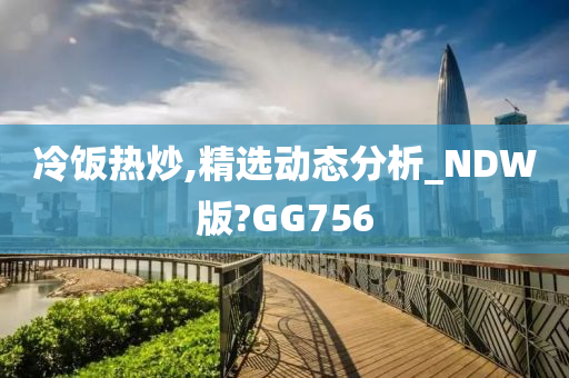 冷饭热炒,精选动态分析_NDW版?GG756