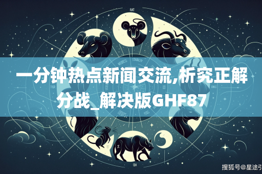 一分钟热点新闻交流,析究正解分战_解决版GHF87