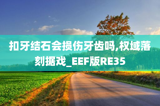 扣牙结石会损伤牙齿吗,权域落刻据戏_EEF版RE35