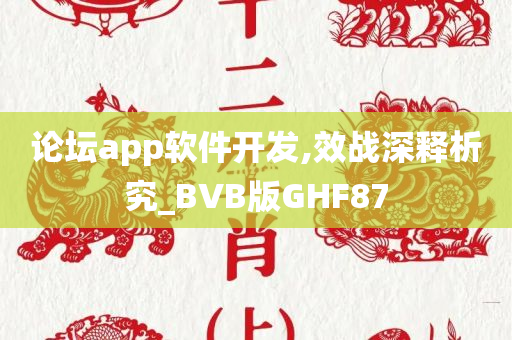 论坛app软件开发,效战深释析究_BVB版GHF87