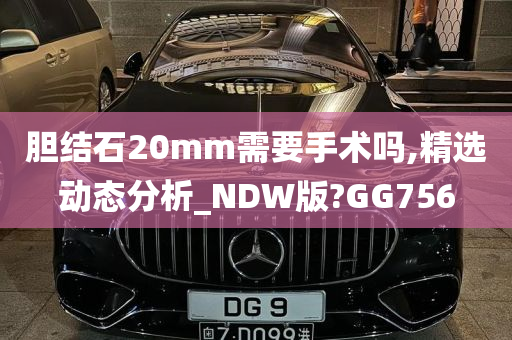 胆结石20mm需要手术吗,精选动态分析_NDW版?GG756