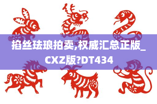 掐丝珐琅拍卖,权威汇总正版_CXZ版?DT434