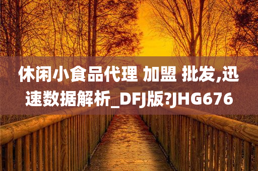 休闲小食品代理 加盟 批发,迅速数据解析_DFJ版?JHG676