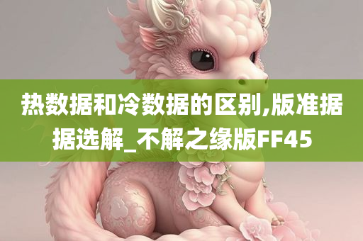 热数据和冷数据的区别,版准据据选解_不解之缘版FF45