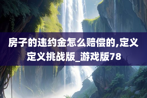 房子的违约金怎么赔偿的,定义定义挑战版_游戏版78