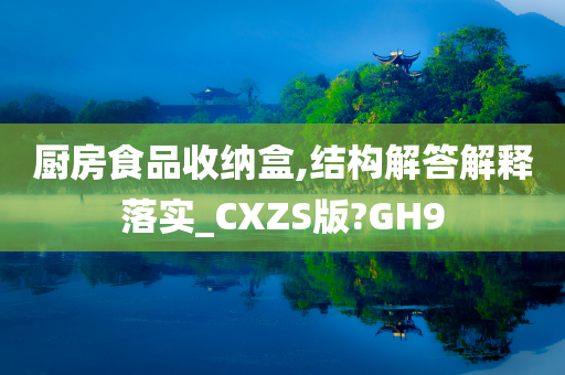 厨房食品收纳盒,结构解答解释落实_CXZS版?GH9