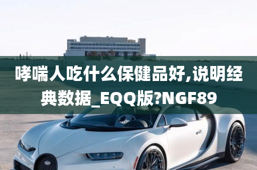 哮喘人吃什么保健品好,说明经典数据_EQQ版?NGF89