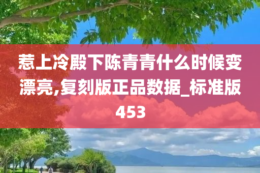 惹上冷殿下陈青青什么时候变漂亮,复刻版正品数据_标准版453