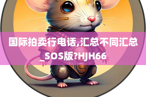 国际拍卖行电话,汇总不同汇总_SOS版?HJH66