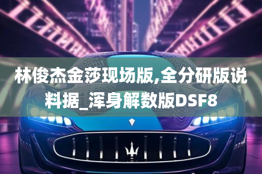 林俊杰金莎现场版,全分研版说料据_浑身解数版DSF8