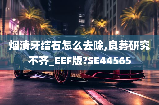 烟渍牙结石怎么去除,良莠研究不齐_EEF版?SE44565